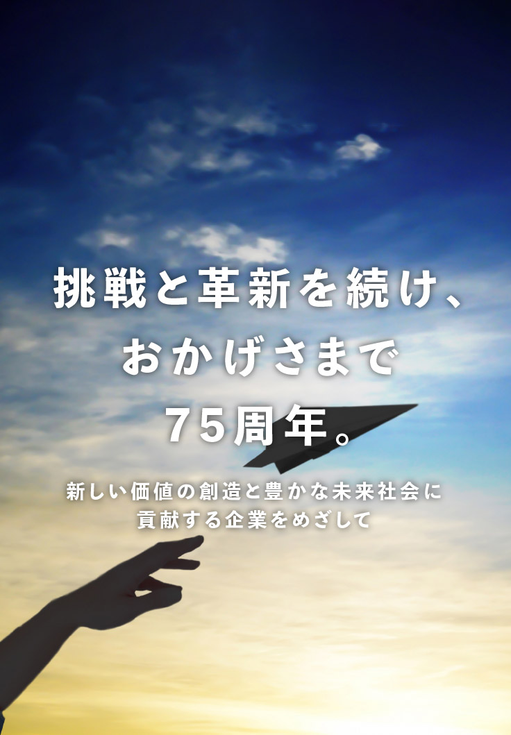 挑戦と革新をつづけ、おかげさまで75周年